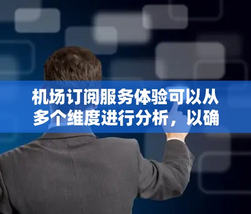 机场订阅服务体验可以从多个维度进行分析，以确保用户能够高效、便捷地进行预订。以下是一些关键点和建议