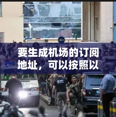 要生成机场的订阅地址，可以按照以下步骤或模板进行填写。以下是一个示例模板，供您参考