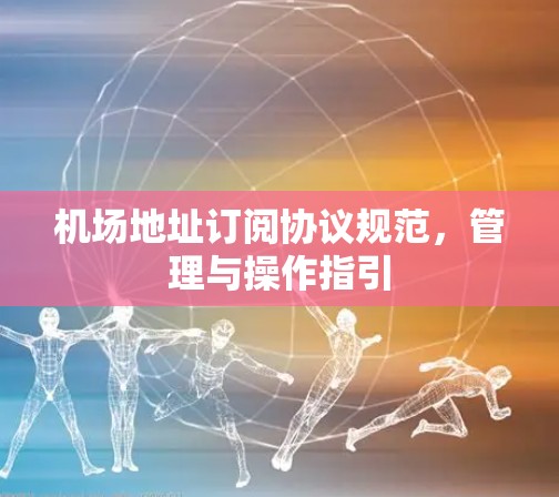 机场地址订阅协议规范，管理与操作指引