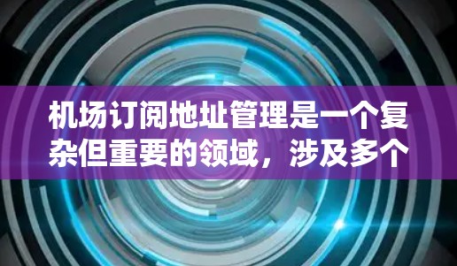 机场订阅地址管理是一个复杂但重要的领域，涉及多个步骤和技术。以下是分步骤的指南，帮助您系统地理解和操作机场订阅地址