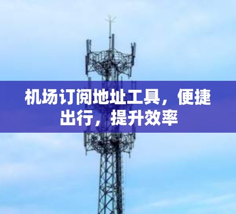 机场订阅地址工具，便捷出行，提升效率
