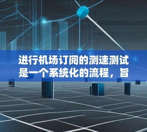 进行机场订阅的测速测试是一个系统化的流程，旨在确保飞机上设备正确检测和记录飞机的速度。以下是详细的步骤指南