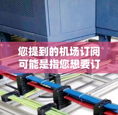 您提到的机场订阅可能是指您想要订阅或订阅某种与机场相关的服务。以下是一些建议，您可以根据具体情况选择