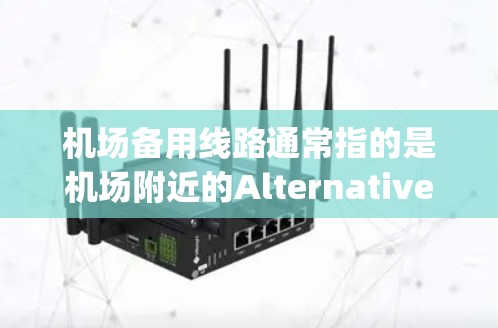 机场备用线路通常指的是机场附近的Alternative Entry Points（备用入口）这些入口可以帮助人们临时到达机场。以下是一些机场备用线路的常见类型和特点