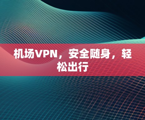 机场VPN，安全随身，轻松出行