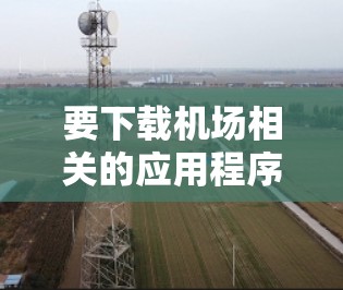 要下载机场相关的应用程序，您可以按照以下步骤操作