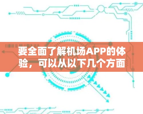 要全面了解机场APP的体验，可以从以下几个方面入手