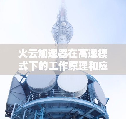 火云加速器在高速模式下的工作原理和应用如下