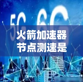 火箭加速器节点测速是火箭发射过程中一项关键技术，用于验证火箭加速过程的准确性和稳定性。以下是对其工作的详细说明