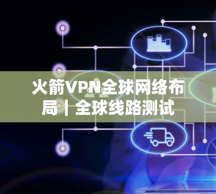 火箭VPN全球网络布局｜全球线路测试