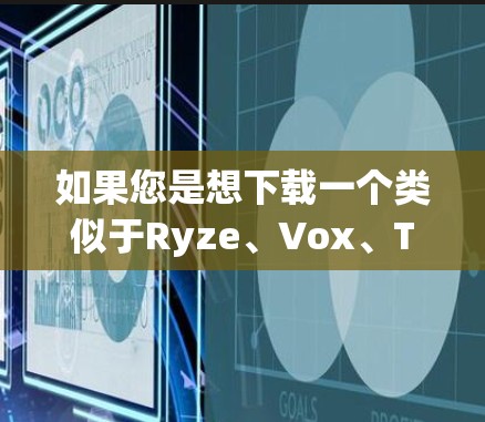 如果您是想下载一个类似于Ryze、Vox、TikTok VPN等知名VPN应用，以下是一些推荐的步骤和建议