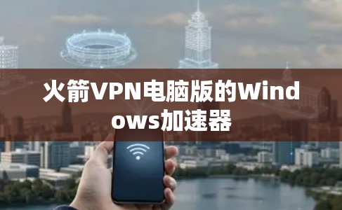火箭VPN电脑版的Windows加速器