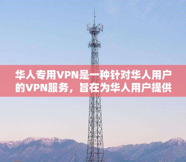 华人专用VPN是一种针对华人用户的VPN服务，旨在为华人用户提供更安全、流畅和丰富的VPN体验。以下是一些关键点，帮助您更好地了解和使用华人专用VPN