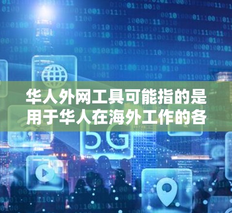 华人外网工具可能指的是用于华人在海外工作的各种工具和资源。以下是一些可能相关的工具和资源