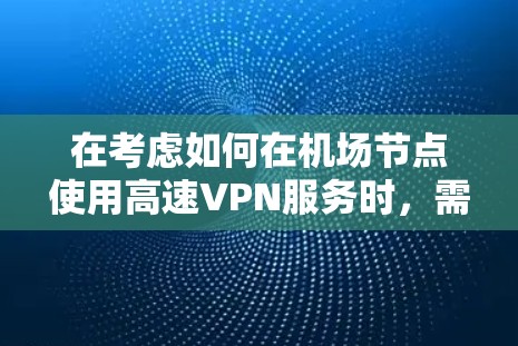 在考虑如何在机场节点使用高速VPN服务时，需要采取以下步骤，以确保安全、高效和合规