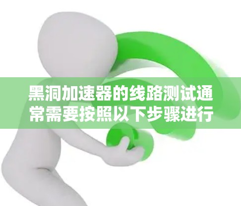 黑洞加速器的线路测试通常需要按照以下步骤进行