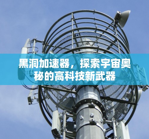 黑洞加速器，探索宇宙奥秘的高科技新武器