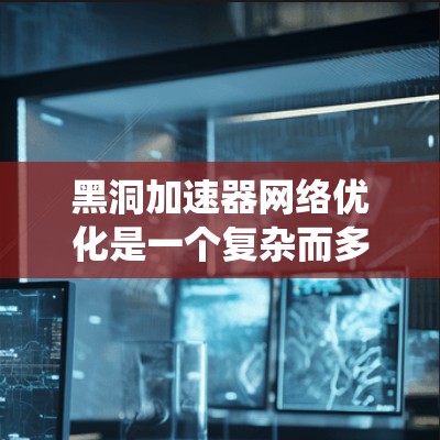 黑洞加速器网络优化是一个复杂而多维度的技术领域，主要关注如何通过并行计算来提高系统的性能。以下是对该领域的一些详细总结和解释