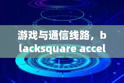 游戏与通信线路，blacksquare accelerate
