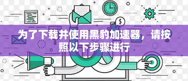 为了下载并使用黑豹加速器，请按照以下步骤进行