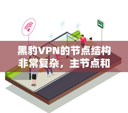 黑豹VPN的节点结构非常复杂，主节点和子节点的分布如下