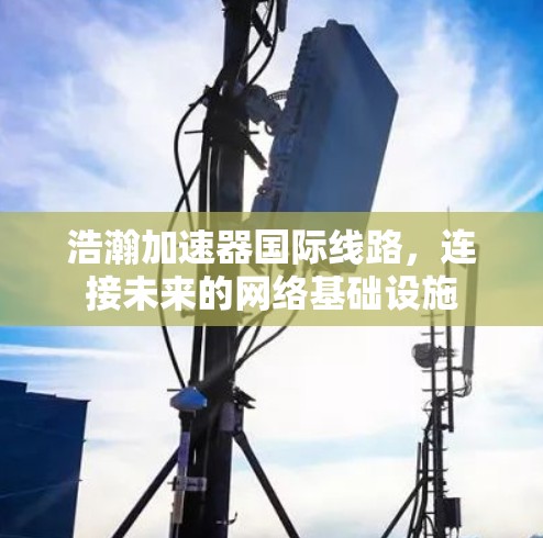 浩瀚加速器国际线路，连接未来的网络基础设施