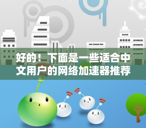 好的！下面是一些适合中文用户的网络加速器推荐，提供多种选择和功能，帮助您提升网络体验