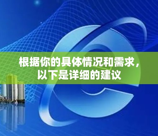 根据你的具体情况和需求，以下是详细的建议