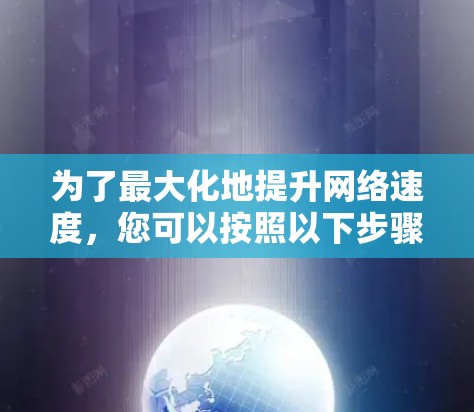 为了最大化地提升网络速度，您可以按照以下步骤进行操作