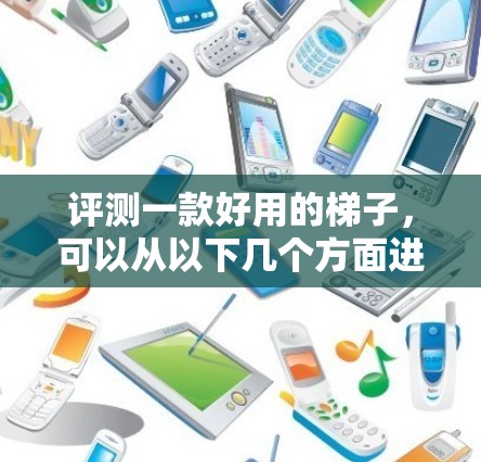 评测一款好用的梯子，可以从以下几个方面进行综合评价