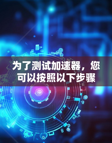 为了测试加速器，您可以按照以下步骤操作