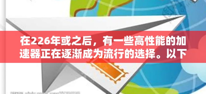 在226年或之后，有一些高性能的加速器正在逐渐成为流行的选择。以下是一些值得考虑的加速器，它们在性能、兼容性和稳定性方面表现优异