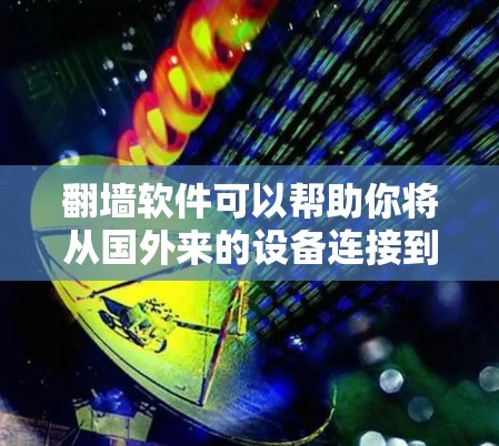 翻墙软件可以帮助你将从国外来的设备连接到国内的网络。以下是一些推荐的翻墙软件，供你选择