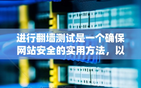 进行翻墙测试是一个确保网站安全的实用方法，以下是系统化的步骤指南
