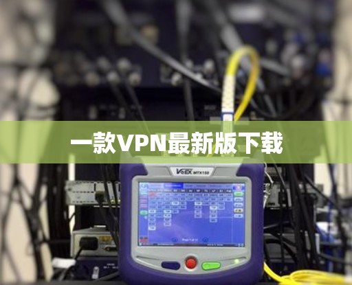 一款VPN最新版下载