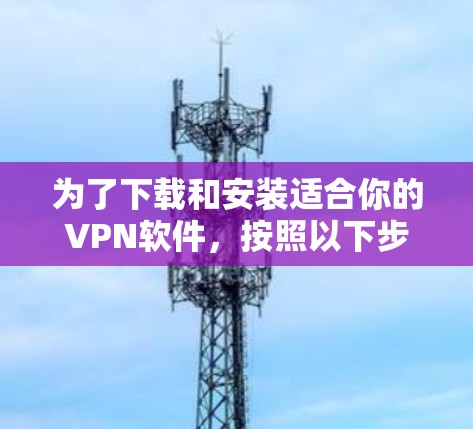 为了下载和安装适合你的VPN软件，按照以下步骤进行