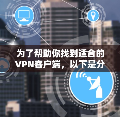 为了帮助你找到适合的VPN客户端，以下是分步骤的推荐建议