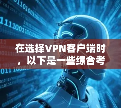在选择VPN客户端时，以下是一些综合考虑的因素和推荐步骤