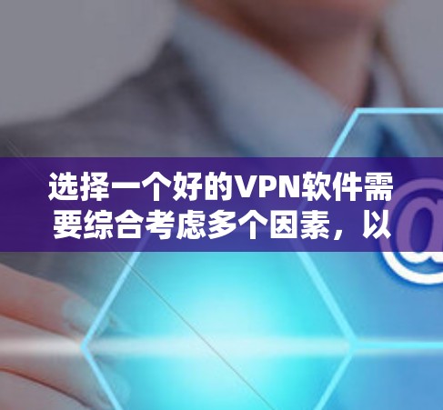 选择一个好的VPN软件需要综合考虑多个因素，以下是一步步的建议