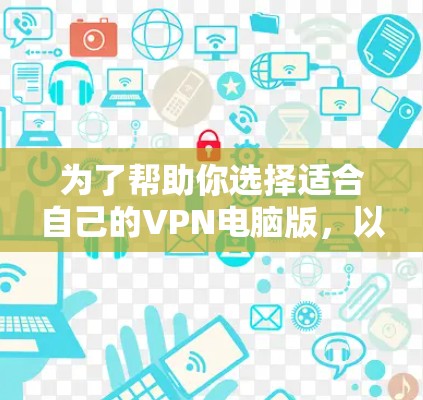 为了帮助你选择适合自己的VPN电脑版，以下是按照以下步骤进行的综合分析和推荐