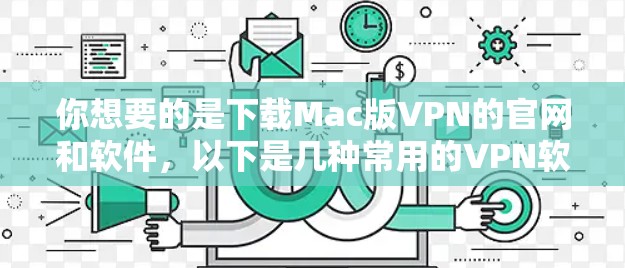 你想要的是下载Mac版VPN的官网和软件，以下是几种常用的VPN软件推荐，适合你的情况