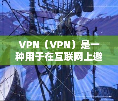 VPN（VPN）是一种用于在互联网上避免被网络攻击或网络犯罪侵害的一种技术。官方正版VPN通常指的是由官方或经过严格审核的VPN软件提供商，确保其安全性和稳定性