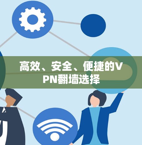 高效、安全、便捷的VPN翻墙选择