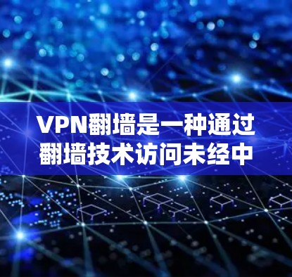 VPN翻墙是一种通过翻墙技术访问未经中国官方允许的网络资源，通常用于VPN服务。以下是关于VPN翻墙的详细信息和推荐