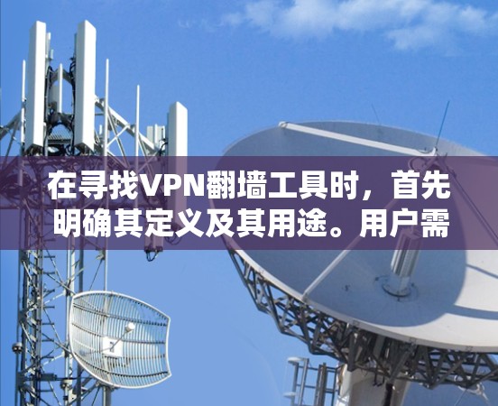 在寻找VPN翻墙工具时，首先明确其定义及其用途。用户需要访问国外的网络，可能通过国际访问连接到国内的互联网。以下是对选择VPN翻墙工具的综合分析