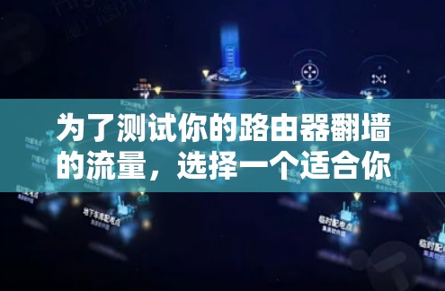 为了测试你的路由器翻墙的流量，选择一个适合你的VPN软件，安装并配置好，然后使用流量计数器或IP地址测试工具进行测试，确保软件的稳定性和安全性。以下是详细的步骤指南