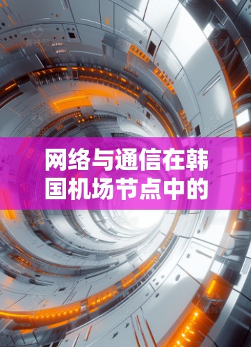 网络与通信在韩国机场节点中的应用与发展