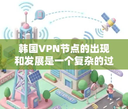 韩国VPN节点的出现和发展是一个复杂的过程，主要涉及技术、法律、政策和国际竞争等多种因素。以下是对韩国VPN节点情况的详细分析