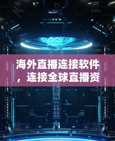 海外直播连接软件，连接全球直播资源，助力直播产业繁荣