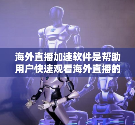 海外直播加速软件是帮助用户快速观看海外直播的工具，主要功能包括自动加速、压缩视频、调整音质、设置压缩率等。以下是一些选择海外直播加速软件的建议，根据不同的需求和情况来选择